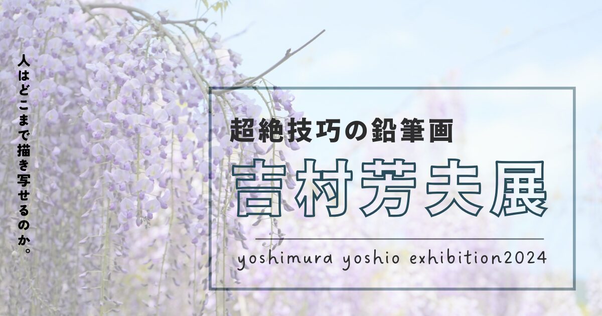 吉村芳夫展2024　超絶技巧の鉛筆画