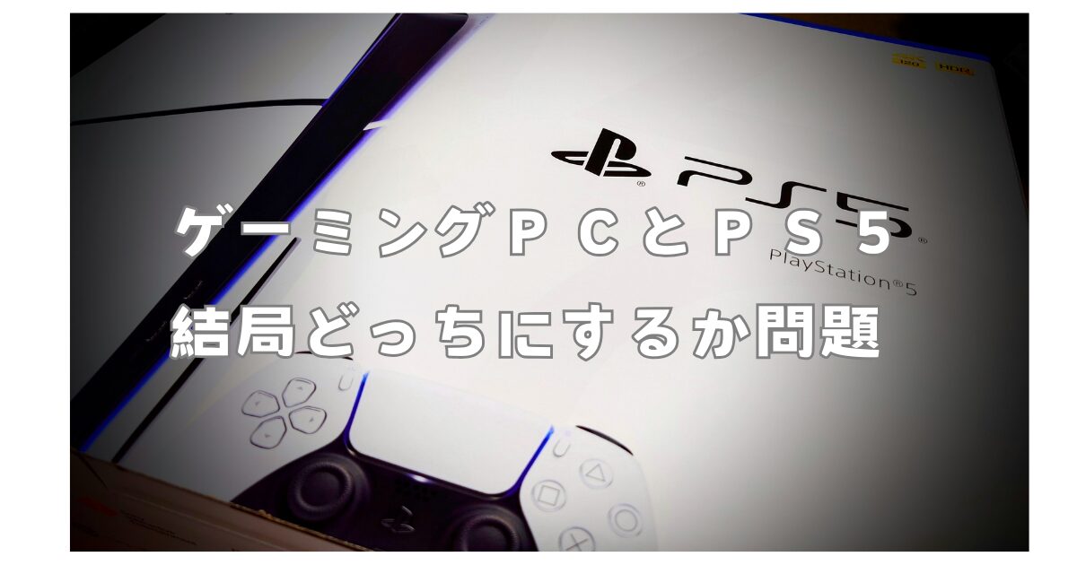 PS5】PS5とゲーミングPC、結局どっちがいい？ ライトゲーマーはPS5 